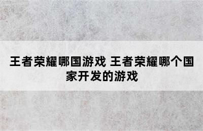 王者荣耀哪国游戏 王者荣耀哪个国家开发的游戏